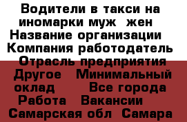 Водители в такси на иномарки муж./жен › Название организации ­ Компания-работодатель › Отрасль предприятия ­ Другое › Минимальный оклад ­ 1 - Все города Работа » Вакансии   . Самарская обл.,Самара г.